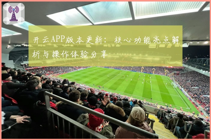 开云APP版本更新：核心功能亮点解析与操作体验分享