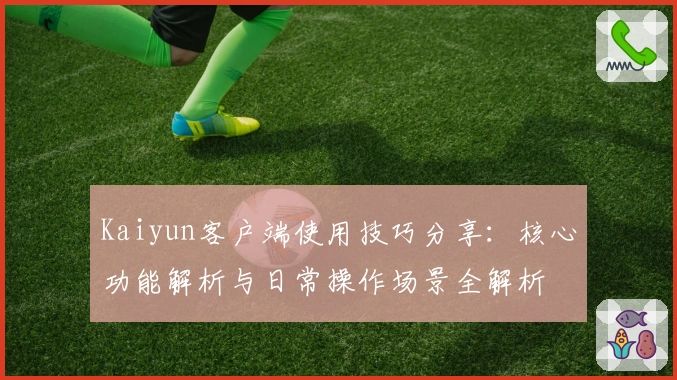 Kaiyun客户端使用技巧分享：核心功能解析与日常操作场景全解析