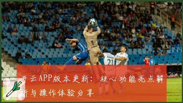 开云APP版本更新:核心功能亮点解析与操作体验分享