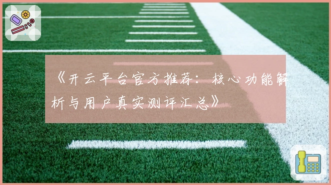 《开云平台官方推荐：核心功能解析与用户真实测评汇总》