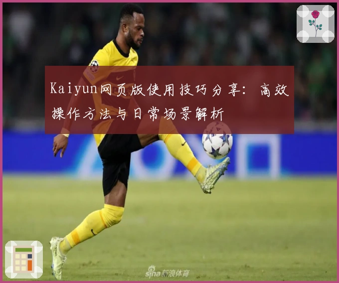 Kaiyun网页版使用技巧分享：高效操作方法与日常场景解析