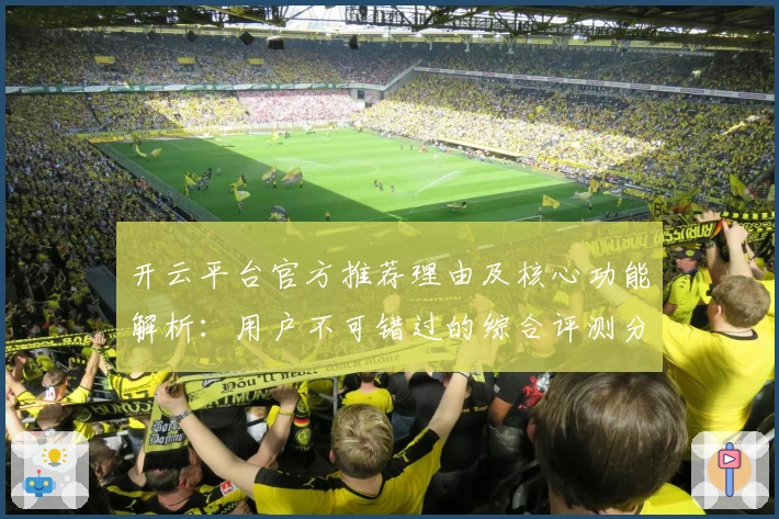 开云平台官方推荐理由及核心功能解析：用户不可错过的综合评测分析