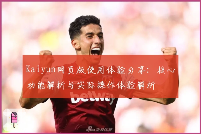 Kaiyun网页版使用体验分享：核心功能解析与实际操作体验解析