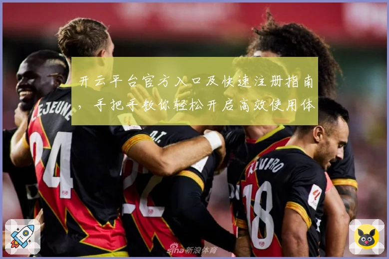 开云平台官方入口及快速注册指南，手把手教你轻松开启高效使用体验