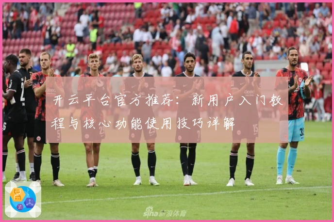 开云平台官方推荐：新用户入门教程与核心功能使用技巧详解