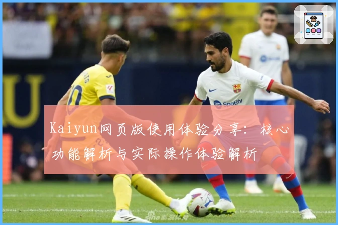 Kaiyun网页版使用体验分享：核心功能解析与实际操作体验解析