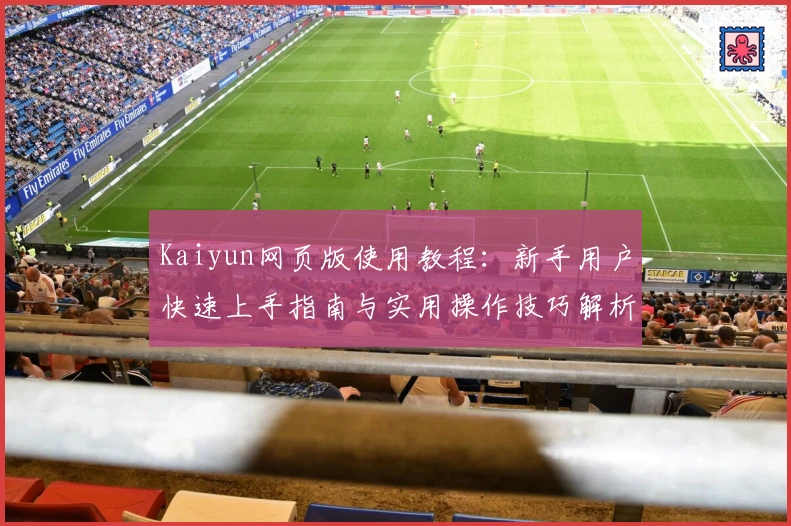 Kaiyun网页版使用教程：新手用户快速上手指南与实用操作技巧解析