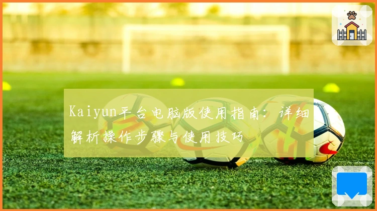 Kaiyun平台电脑版使用指南：详细解析操作步骤与使用技巧