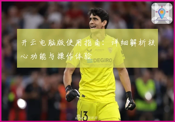 开云电脑版使用指南：详细解析核心功能与操作体验