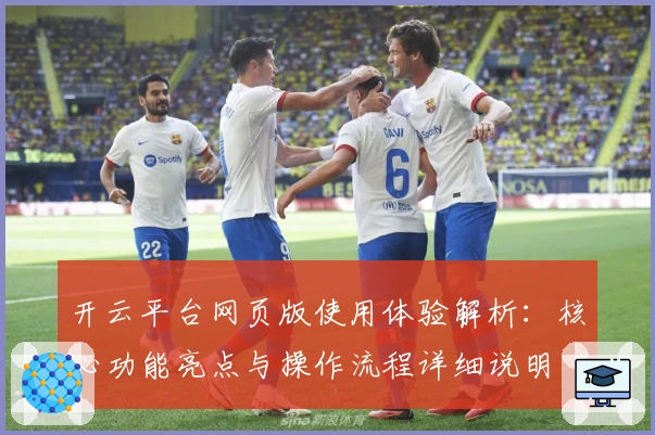 开云平台网页版使用体验解析：核心功能亮点与操作流程详细说明