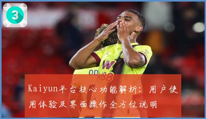 Kaiyun平台核心功能解析:用户使用体验及界面操作全方位说明